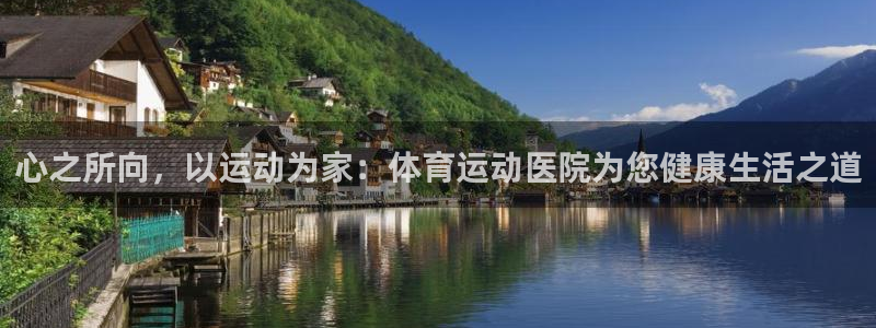 bbin视讯游戏官网：心之所向，以运动为家：体育运动医院为您健康生活之道