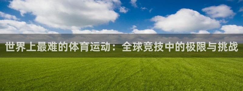 bbin视讯游戏官网：世界上最难的体育运动：全球竞技中的极限与挑战