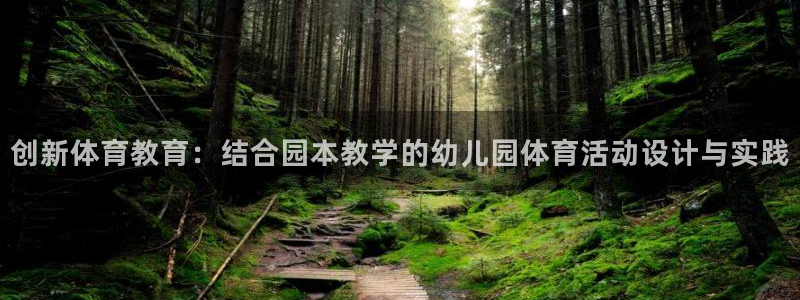 bbin视讯游戏平台：创新体育教育：结合园本教学的幼儿园体育活动设计与实践