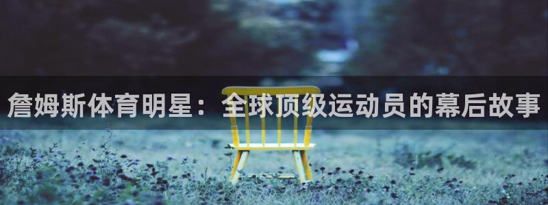 bbin视讯游戏官网：詹姆斯体育明星：全球顶级运动员的幕后故事