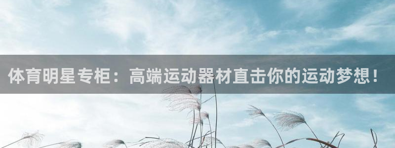 bbin视讯下：体育明星专柜：高端运动器材直击你的运动梦想！