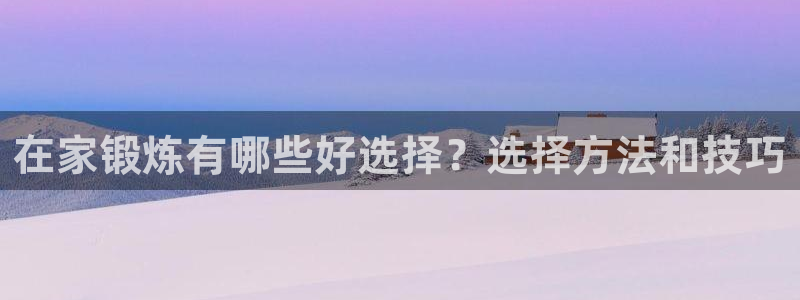 bbin视讯：在家锻炼有哪些好选择？选择方法和技巧
