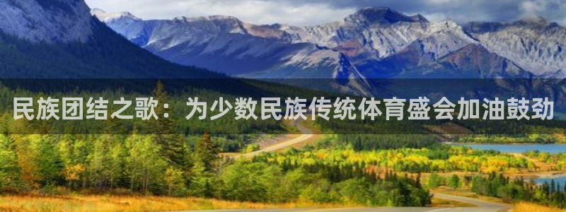 bbin视讯游戏平台：民族团结之歌：为少数民族传统体育盛会加油鼓劲