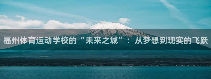 bbin视讯游戏平台：福州体育运动学校的“未来之城”：从梦想到现实的飞跃