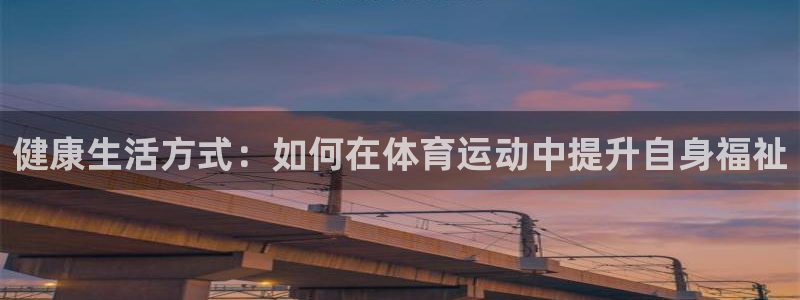 bbin视讯游戏官网：健康生活方式：如何在体育运动中提升自身福祉