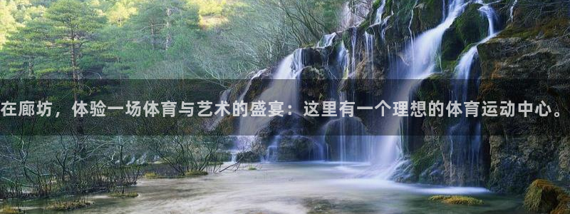 bbin视讯下：在廊坊，体验一场体育与艺术的盛宴：这里有一个理想的体育运动中心。