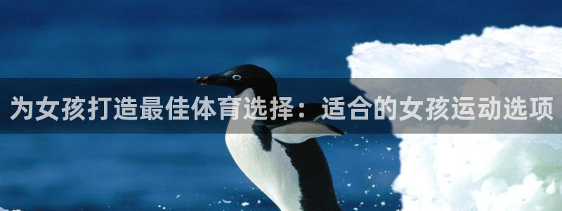 bbin视讯游戏官网：为女孩打造最佳体育选择：适合的女孩运动选项