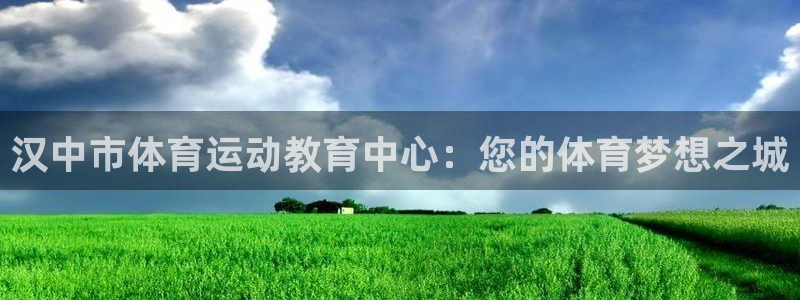 bbin视讯游戏官网：汉中市体育运动教育中心：您的体育梦想之城